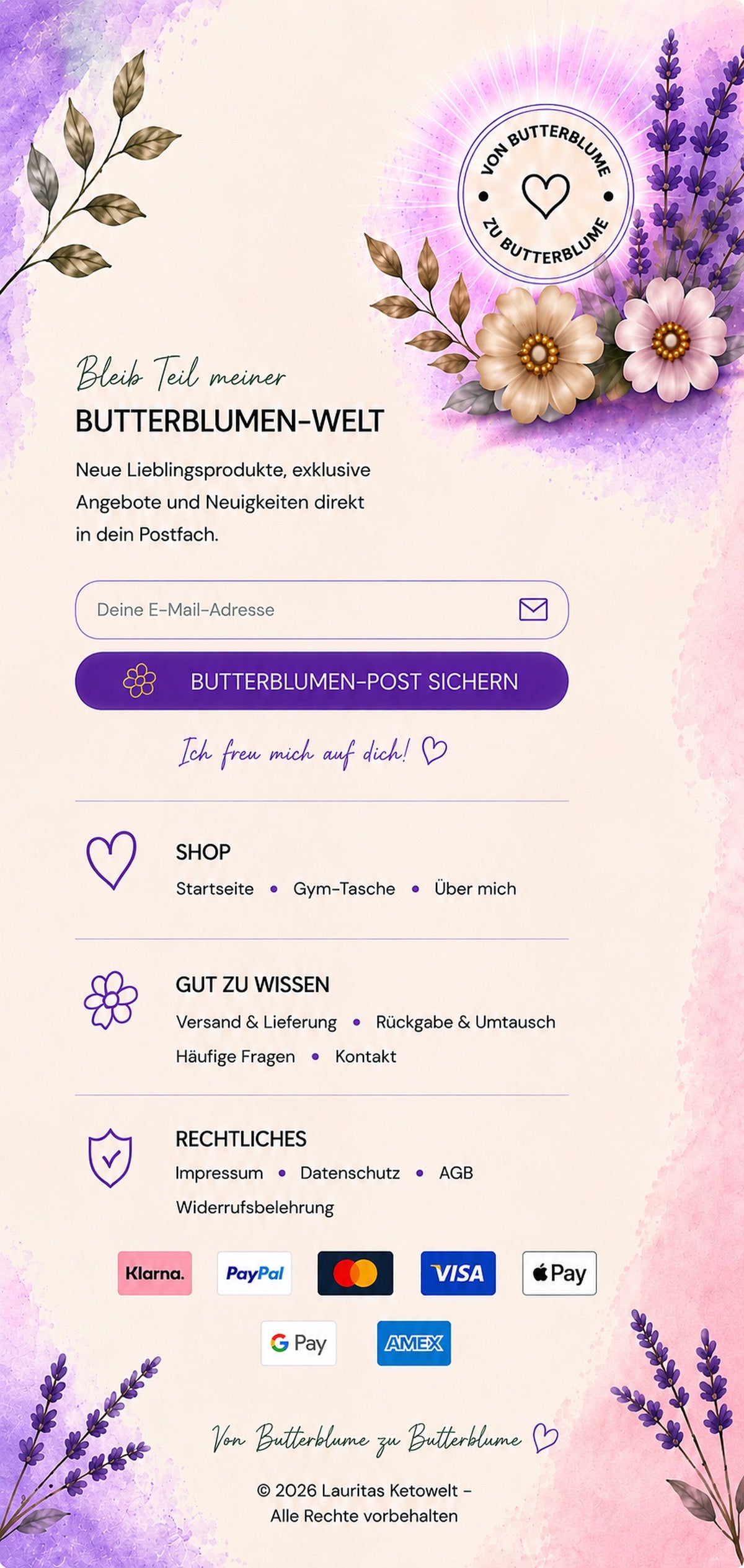 Bleib Teil meiner Butterblumen-Welt. Newsletter anmelden. Shop: Startseite, Gym-Tasche, Über mich. Gut zu wissen: Versand und Lieferung, Rückgabe und Umtausch, Häufige Fragen, Kontakt. Rechtliches: Impressum, Datenschutz, AGB, Widerrufsbelehrung. Zahlung mit Klarna, PayPal, Mastercard, Visa, Apple Pay, Google Pay, American Express.