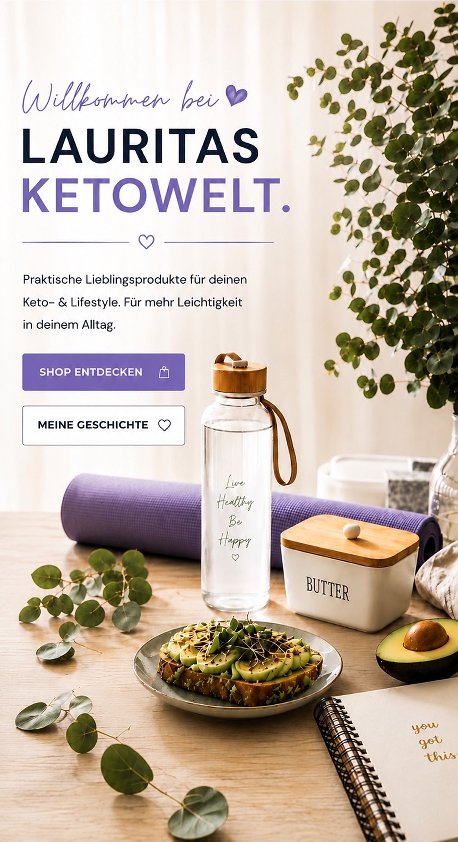 Willkommen bei Lauritas Ketowelt. Praktische Lieblingsprodukte für deinen Keto- und Lifestyle. Für mehr Leichtigkeit in deinem Alltag.